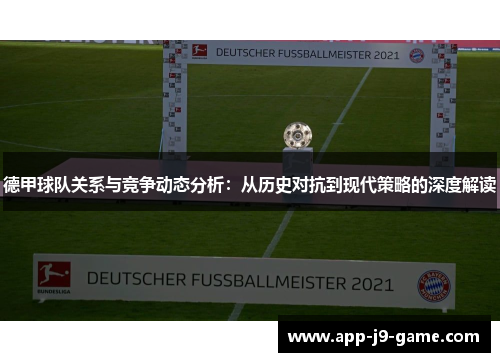 德甲球队关系与竞争动态分析：从历史对抗到现代策略的深度解读