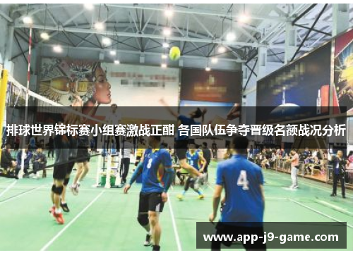 排球世界锦标赛小组赛激战正酣 各国队伍争夺晋级名额战况分析