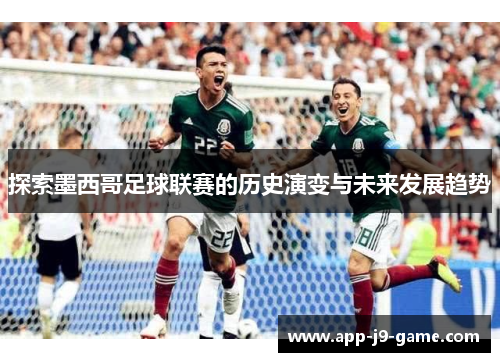 探索墨西哥足球联赛的历史演变与未来发展趋势