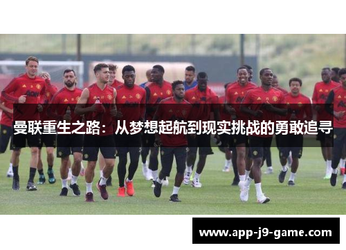 曼联重生之路：从梦想起航到现实挑战的勇敢追寻