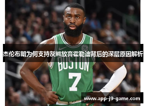 杰伦布朗为何支持灰熊放弃霍勒迪背后的深层原因解析