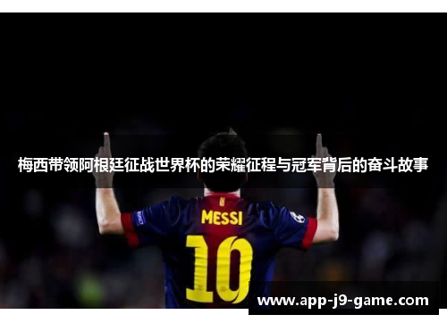 梅西带领阿根廷征战世界杯的荣耀征程与冠军背后的奋斗故事