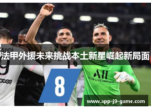 法甲外援未来挑战本土新星崛起新局面