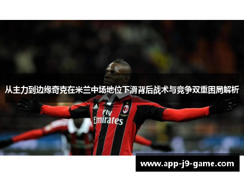 从主力到边缘奇克在米兰中场地位下滑背后战术与竞争双重困局解析 从主力到边缘奇克在米兰中场地位下滑背后战术与竞争双重困局解析