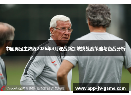 中国男足主教练2026年3月迎战新加坡挑战赛策略与备战分析 中国男足主教练2026年3月迎战新加坡挑战赛策略与备战分析