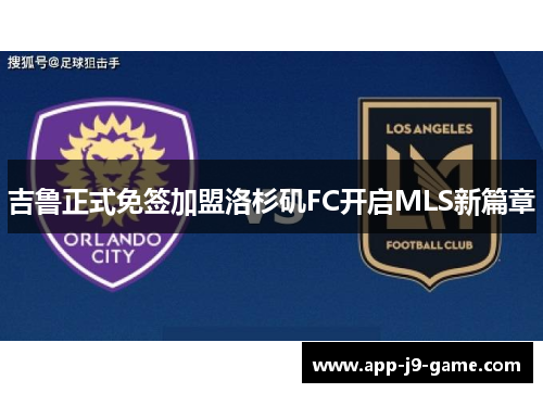 吉鲁正式免签加盟洛杉矶FC开启MLS新篇章