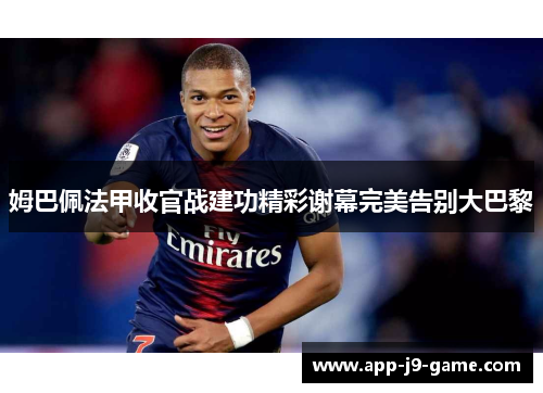 姆巴佩法甲收官战建功精彩谢幕完美告别大巴黎 姆巴佩法甲收官战建功精彩谢幕完美告别大巴黎