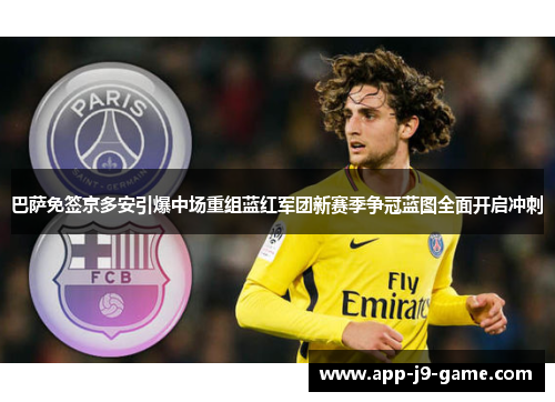 巴萨免签京多安引爆中场重组蓝红军团新赛季争冠蓝图全面开启冲刺 巴萨免签京多安引爆中场重组蓝红军团新赛季争冠蓝图全面开启冲刺