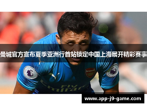 曼城官方宣布夏季亚洲行首站锁定中国上海展开精彩赛事