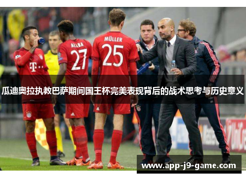 瓜迪奥拉执教巴萨期间国王杯完美表现背后的战术思考与历史意义