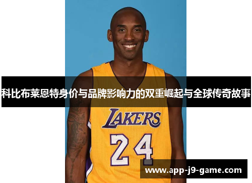 科比布莱恩特身价与品牌影响力的双重崛起与全球传奇故事