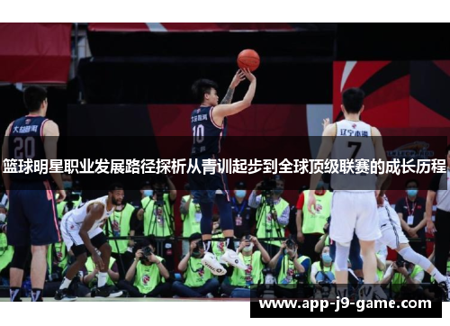 篮球明星职业发展路径探析从青训起步到全球顶级联赛的成长历程