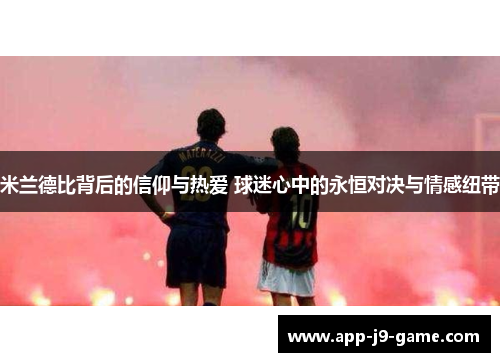 米兰德比背后的信仰与热爱 球迷心中的永恒对决与情感纽带