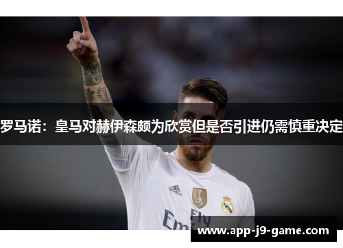罗马诺：皇马对赫伊森颇为欣赏但是否引进仍需慎重决定