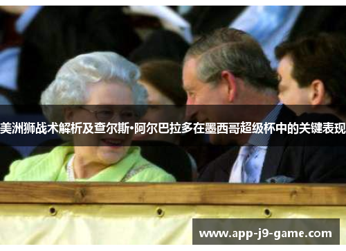 美洲狮战术解析及查尔斯·阿尔巴拉多在墨西哥超级杯中的关键表现 美洲狮战术解析及查尔斯·阿尔巴拉多在墨西哥超级杯中的关键表现