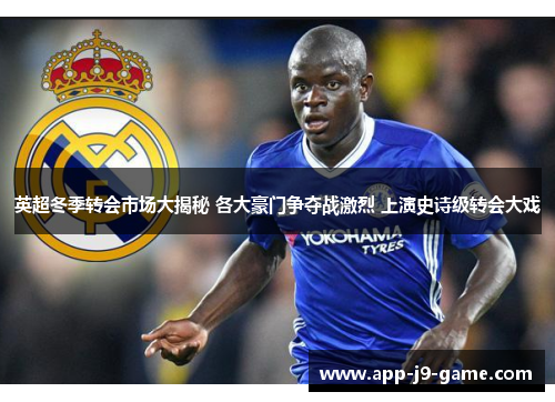 英超冬季转会市场大揭秘 各大豪门争夺战激烈 上演史诗级转会大戏
