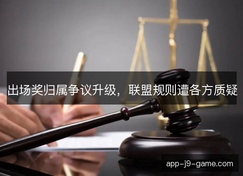 出场奖归属争议升级，联盟规则遭各方质疑