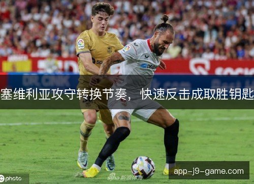 塞维利亚攻守转换节奏，快速反击成取胜钥匙